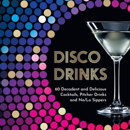 Disco Drinks: 60 decadent and delicious cocktails, pitcher drinks, and no/lo sippers