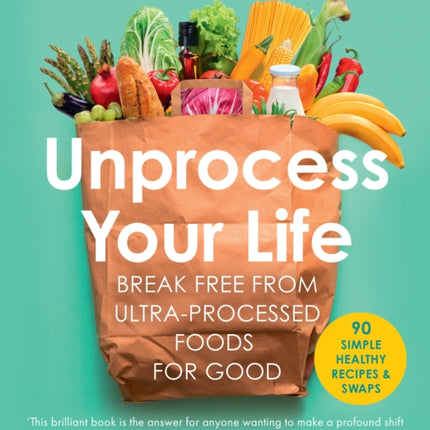 Unprocess Your Life: Break free from ultra-processed foods for good