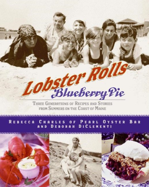 Lobster Rolls And Blueberry Pie: Three Generations Of Recipes And Storie s From Summers On The Coast Of Maine