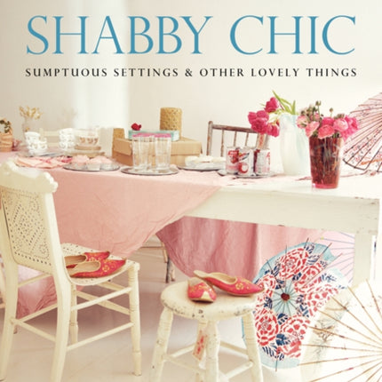 Shabby Chic: Sumptuous Settings and Other Lovely Things