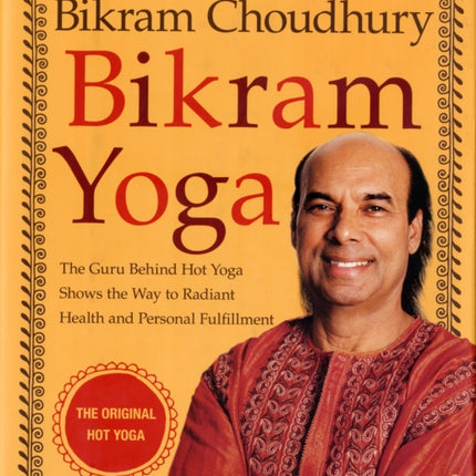 Bikram Yoga: The Guru Behind Hot Yoga Shows the Way to Radiant Health and Personal Fulfillment