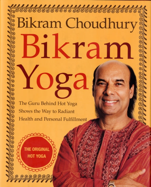 Bikram Yoga: The Guru Behind Hot Yoga Shows the Way to Radiant Health and Personal Fulfillment