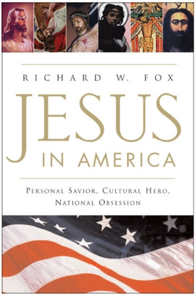 Jesus in America: Personal Savior, Cultural Hero, National Obsession