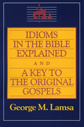 Idioms in the Bible Explained and a Key to the Original Gospel A Key to the Original Gospels