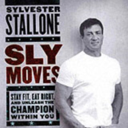 Sly Moves: My Proven Program to Lose Weight, Build Strength, Gain Will Power, and Live your Dream