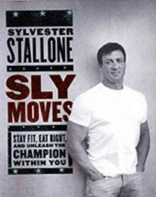 Sly Moves: My Proven Program to Lose Weight, Build Strength, Gain Will Power, and Live your Dream