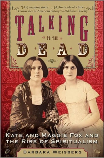 Talking To The Dead: Kate And Maggie Fox And The Rise Of Spiritualism