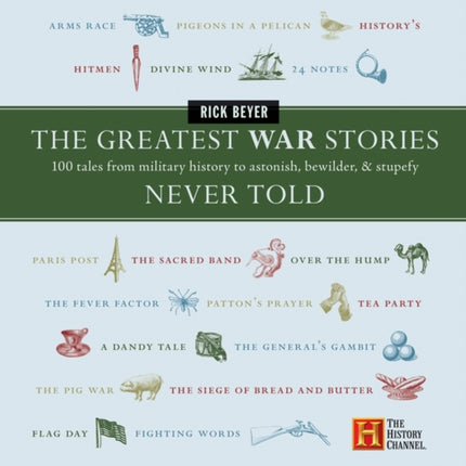 The Greatest War Stories Never Told: 100 Tales From Military History To Astonish, Bewilder And Stupefy