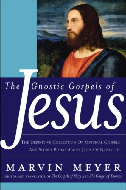 The Gnostic Gospels of Jesus: The Definitive Collection of Mystical Gosp els and Secret Books about Jesus of Nazareth