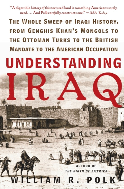 Understanding Iraq: The Whole Sweep of Iraqi History, from Genghis Khan's Mongols to the Ottoman Turks to the British Mandate to the American Occupation