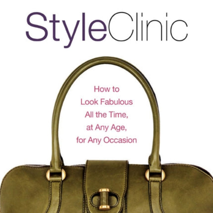 Style Clinic: How to Look Fabulous All the Time, at Any Age, for Any Occasion