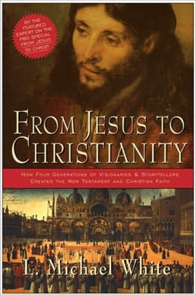 From Jesus To Christianity: How Four Generations Of Visionaries And Stor ytellers Created The New Testament And Christian Faith