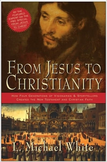 From Jesus To Christianity: How Four Generations Of Visionaries And Stor ytellers Created The New Testament And Christian Faith