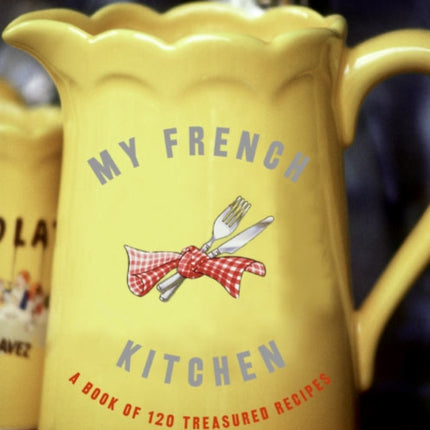 My French Kitchen: A Book of 120 Treasured Recipes