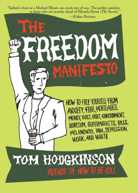 The Freedom Manifesto: How to Free Yourself from Anxiety, Fear, Mortgages, Money, Guilt, Debt, Government, Boredom, Supermarkets, Bills, Melancholy, Pain, Depression, Work, and Waste