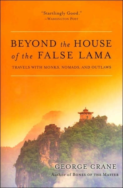 Beyond The House Of The False Lama: Travels With Monks, Nomads And Outlaws