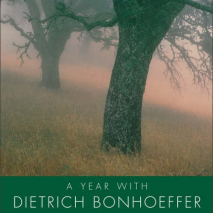 A Year With Dietrich Bonhoeffer: Daily Meditations From His Letters, Wri tings And Sermons