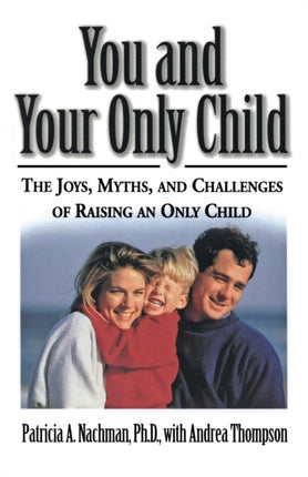 You and Your Only Child The Joys Myths and Challenges of Raising an Only Child