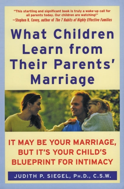 What Children Learn From Their Parents' Marriage: It May Be Your Marriag e, But It's Your Child's Blueprint for Intimacy