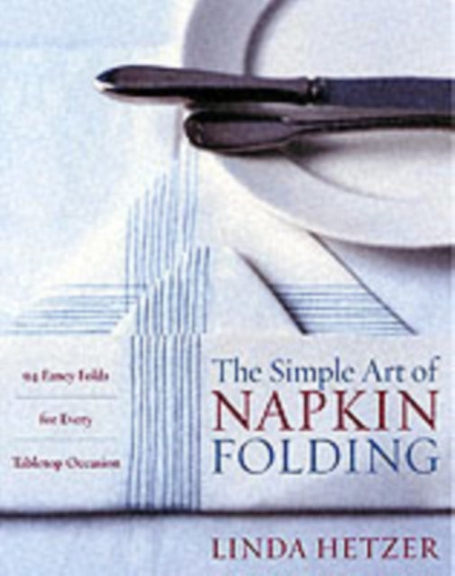 The Simple Art of Napkin Folding: 94 Fancy Folds for Every Tabletop Occasion