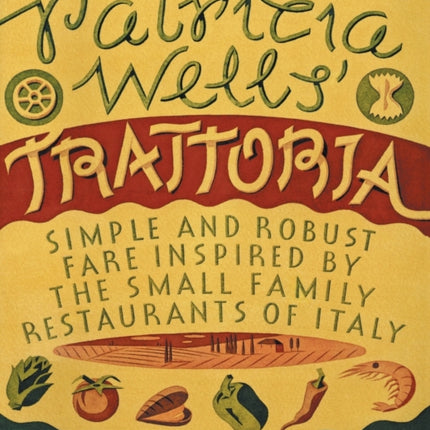 Patricia Wells' Trattoria: Simple and Robust Fare Inspired by the Small Family Restaurants of Italy