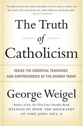 The Truth of Catholicism: Inside the Esential Teachings and Controversie s of the Church Today