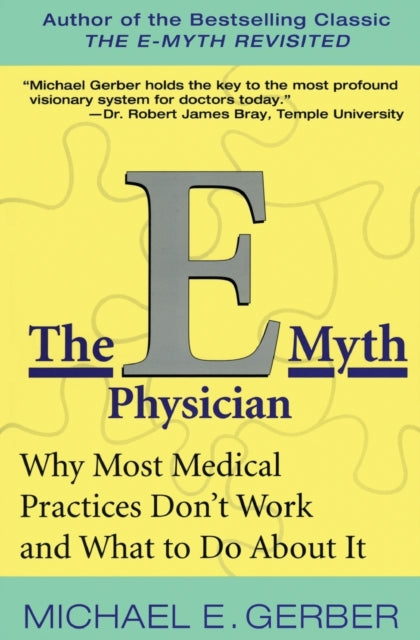 The E-Myth Physician: Why Most Medical Practices Don't Work and What to Do About It