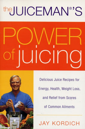 The Juiceman's Power of Juicing: Delicious Juice Recipes for Energy, Health, Weight Loss, and Relief from Scores of Common Ailments