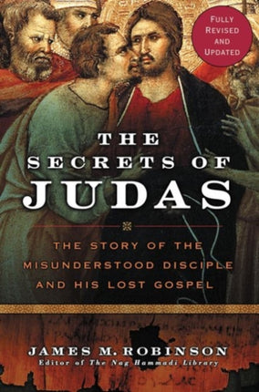 The Secrets Of Judas: The Story Of The Misunderstood Disciple And His Lo st Gospel