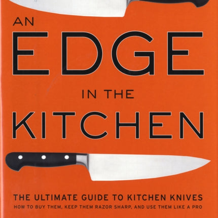 Edge in the Kitchen, An: The Ultimate Guide to Kitchen Knives—How to Buy Them, Keep Them Razor Sharp, and Use Them Like a Pro