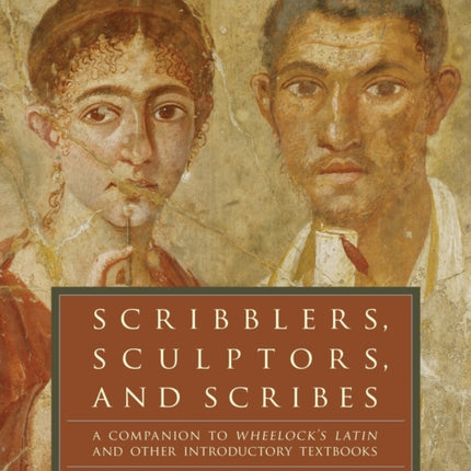 Scribblers, Sculptors, and Scribes: A Companion to Wheelock's Latin and Other Introductory Textbooks