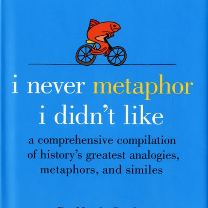 I Never Metaphor I Didn't Like: A Comprehensive Compilation of History's Greatest Analogies, Metaphors, and Similes