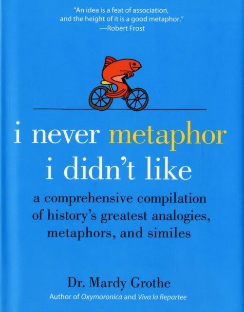 I Never Metaphor I Didn't Like: A Comprehensive Compilation of History's Greatest Analogies, Metaphors, and Similes