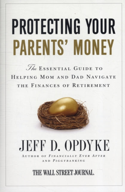 Protecting Your Parents' Money: The Essential Guide to Helping Mom and D ad Navigate the Finances of Retirement