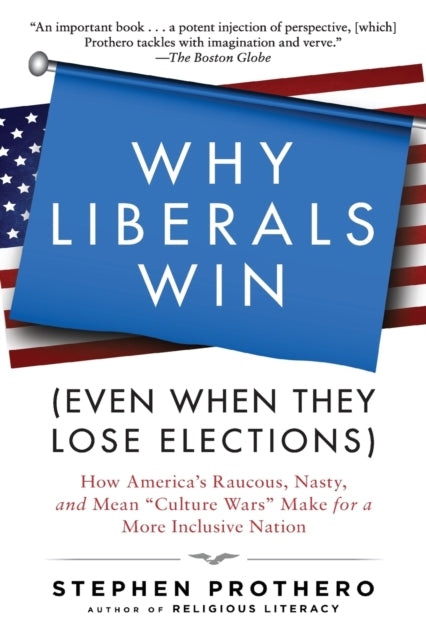 Why Liberals Win (Even When They Lose Elections): How America's Raucous, Nasty, and Mean Culture Wars Make for a More Inclusive Nation