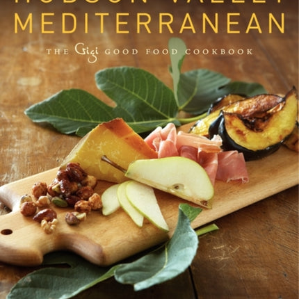 Hudson Valley Mediterranean: The Gigi Good Food Cookbook