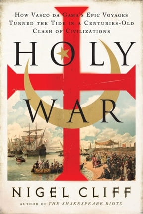 Holy War: How Vasco Da Gama's Epic Voyages Turned the Tide in a Centuries-Old Clash of Civilizations