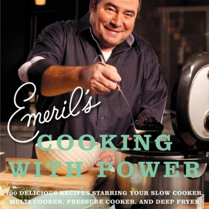 Emerils Cooking with Power 100 Delicious Recipes Starring Your Slow Cooker Multi Cooker Pressure Cooker and Deep Fryer