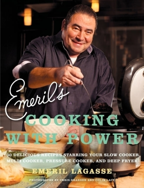 Emerils Cooking with Power 100 Delicious Recipes Starring Your Slow Cooker Multi Cooker Pressure Cooker and Deep Fryer