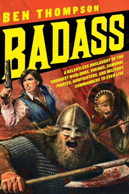 Badass: A Relentless Onslaught of the Toughest Warlords, Vikings, Samurai, Pirates, Gunfighters, and Military Commanders to Ever Live