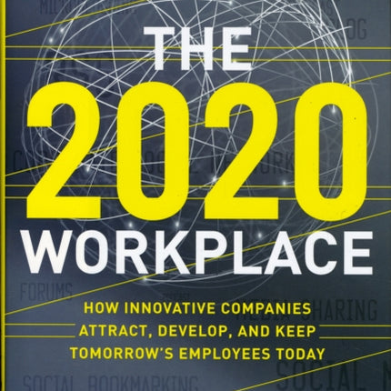 The 2020 Workplace: How Innovative Companies Attract, Develop, and Keep Tomorrow's Employees Today