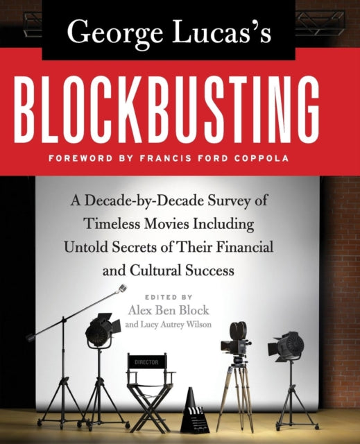 George Lucass Blockbusting A DecadebyDecade Survey of Timeless Movies Including Untold Secrets of Their Financial and Cultural Success