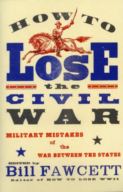 How to Lose the Civil War Military Mistakes of the War Between the States How to Lose Series