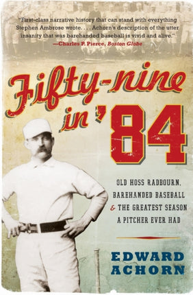 Fiftynine in 84 Old Hoss Radbourn Barehanded Baseball and the Greatest Season a Pitcher Ever Had