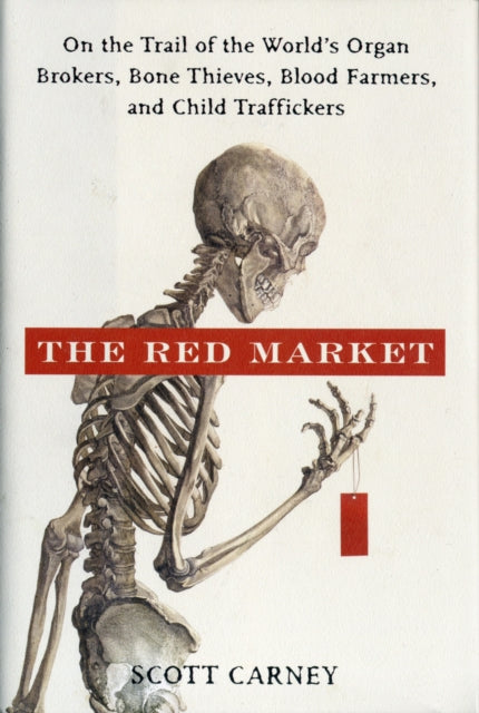 The Red Market: On the Trail of the World's Organ Brokers, Bone Thieves, Blood Farmers, and Child Traffickers