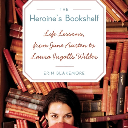 Heroine's Bookshelf, The: Life Lessons, from Jane Austen to Laura Ingalls Wilder