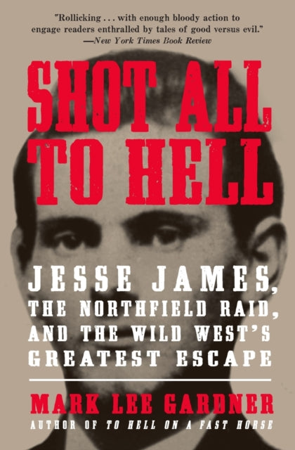 Shot All to Hell Jesse James the Northfield Raid and the Wild Wests Greatest Escape