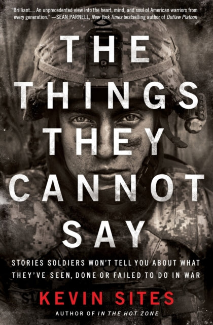 The Things They Cannot Say Stories Soldiers Wont Tell You About What Theyve Seen Done or Failed to Do in War