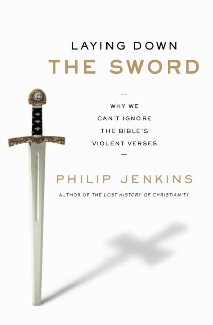 Laying Down the Sword: Why We Can't Ignore the Bible's Violent Verses