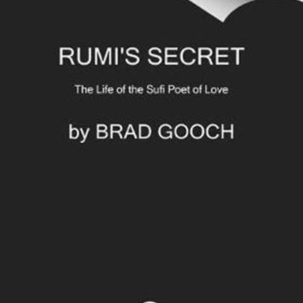 Rumi's Secret: The Life of the Sufi Poet of Love